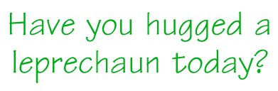 Have you hugged a leprechaun today? Bernadette has.